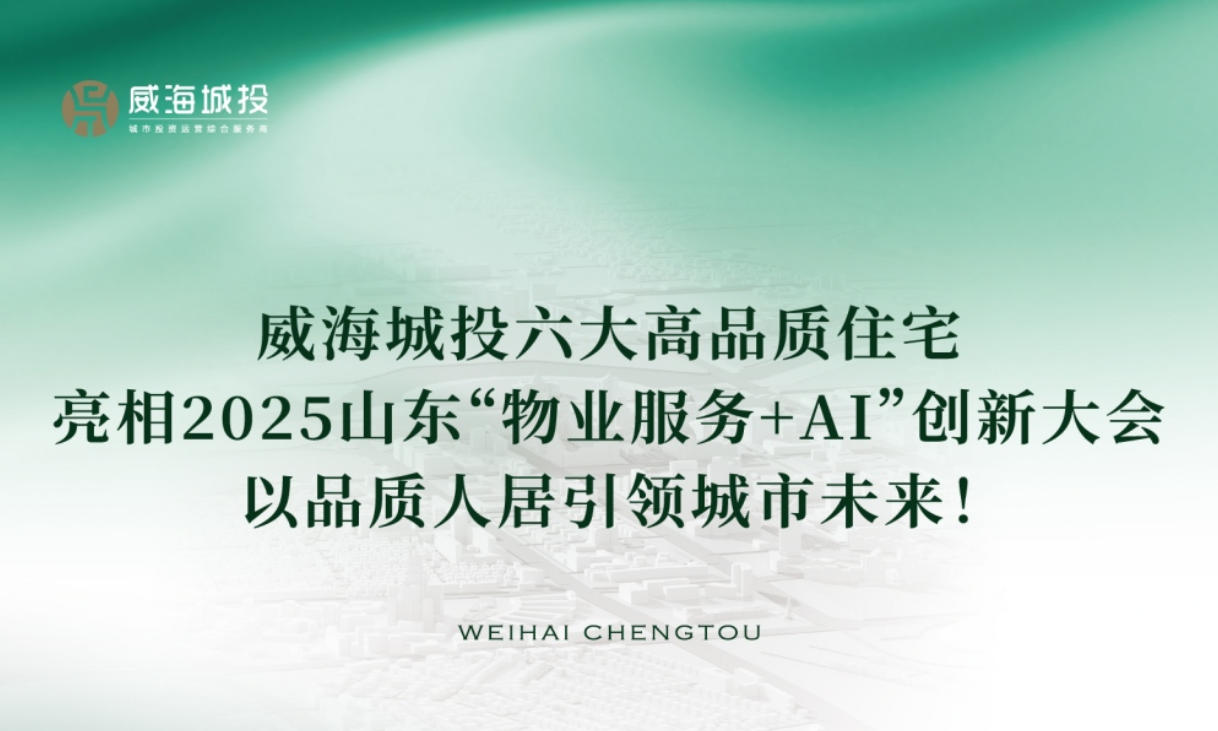 威海城投六大高品質(zhì)住宅亮相2025年山東“物業(yè)服務+AI”創(chuàng)新大會